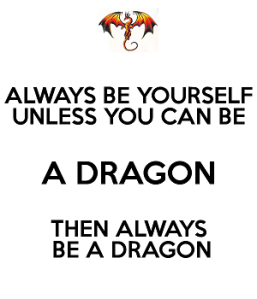 Always be yourself.  Unless you can be a dragon.  Then always be a dragon.